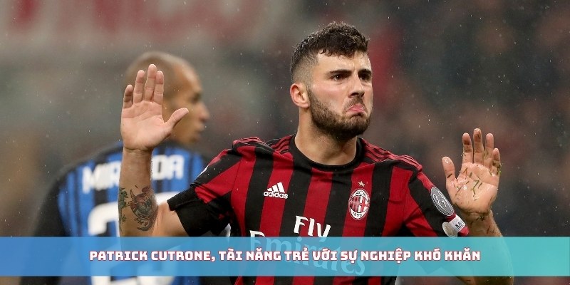 Patrick Cutrone, tài năng trẻ với sự nghiệp khó khăn