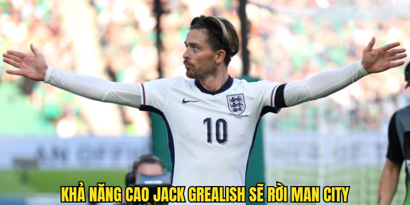 Grealish cần rời khỏi Manchester City