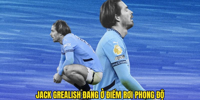 Jack Grealish thi đấu sa sút dưới màu áo CLB Man City